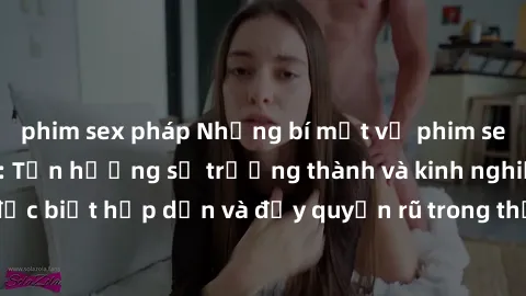 phim sex pháp Những bí mật về phim sex phụ nữ lớn tuổi: Tận hưởng sự trưởng thành và kinh nghiệm, đặc biệt hấp dẫn và đầy quyến rũ trong thế giới giải trí người lớn.